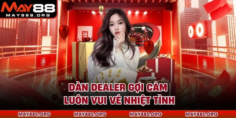 Dàn Dealer gợi cảm luôn vui vẻ nhiệt tình
