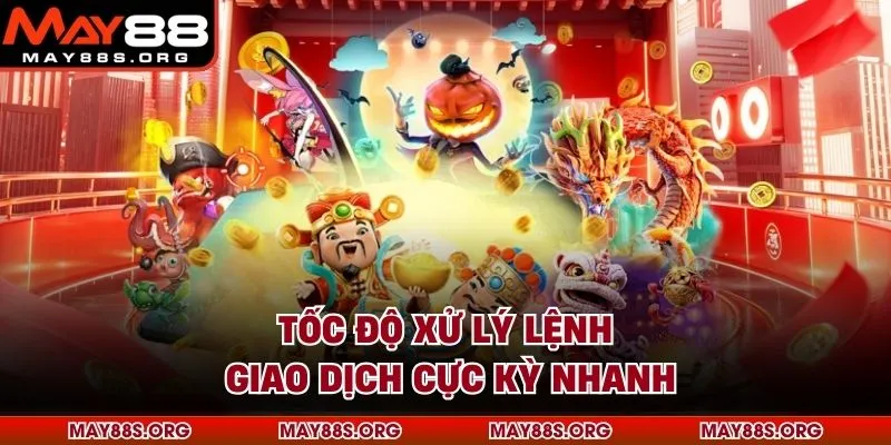 Tốc độ xử lý lệnh giao dịch cực kỳ nhanh